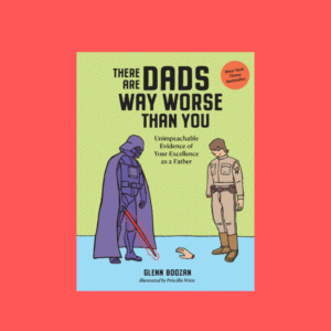 There Are Dads Way Worse Than You: Unimpeachable Evidence of Your Excellence as a Father